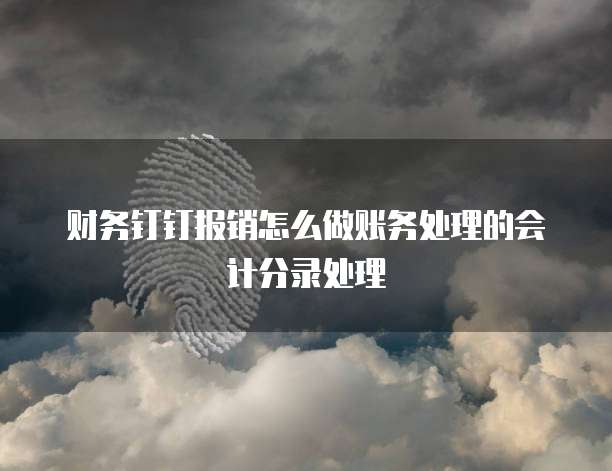 财务钉钉报销怎么做账务处理的会计分录处理