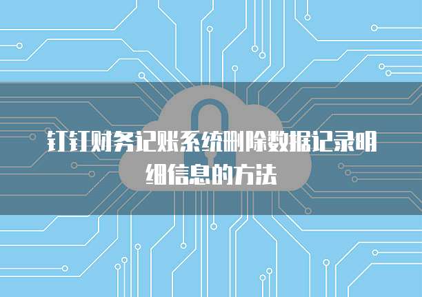 钉钉财务记账系统删除数据记录明细信息的方法