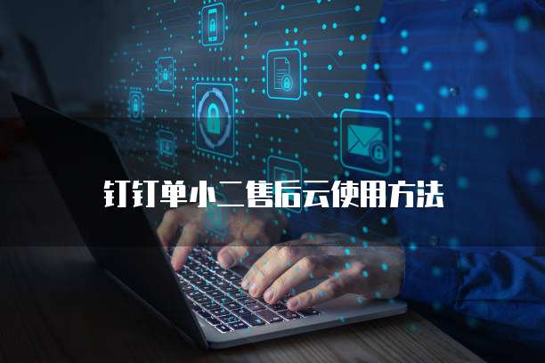 钉钉单小二售后云使用方法