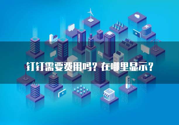 钉钉需要费用吗?在哪里显示?