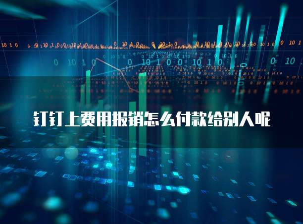 钉钉上费用报销怎么付款给别人呢