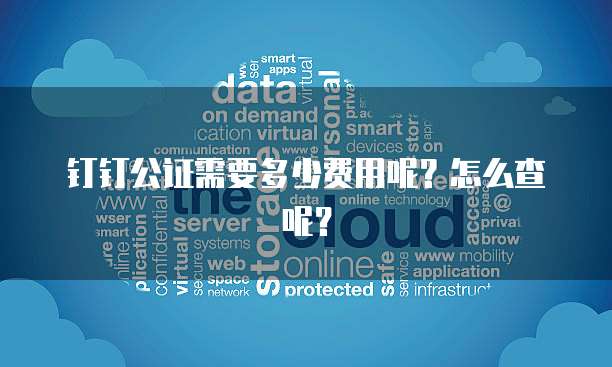 钉钉公证需要多少费用呢?怎么查呢?