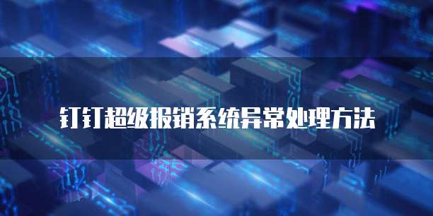 钉钉超级报销系统异常处理方法