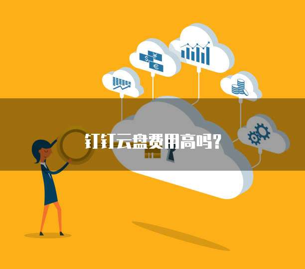 钉钉云盘费用高吗?