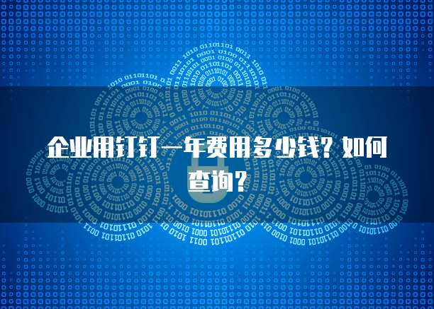 企业用钉钉一年费用多少钱?如何查询?
