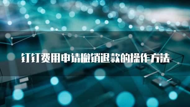 钉钉费用申请撤销退款的操作方法