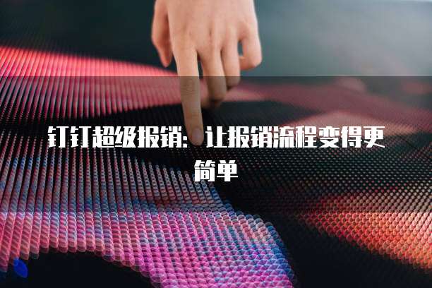 钉钉超级报销：让报销流程变得更简单