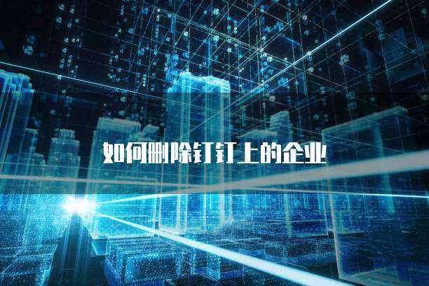 如何删除钉钉上的企业