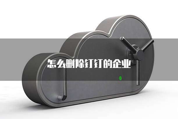 怎么删除钉钉的企业
