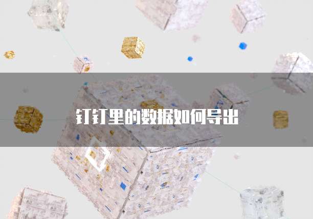 钉钉里的数据如何导出