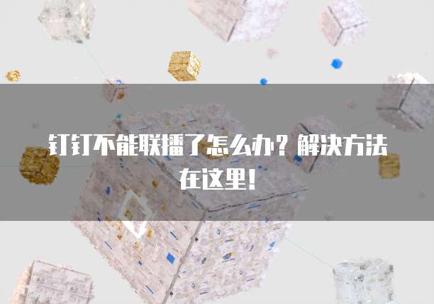 钉钉不能联播了怎么办？解决方法在这里！