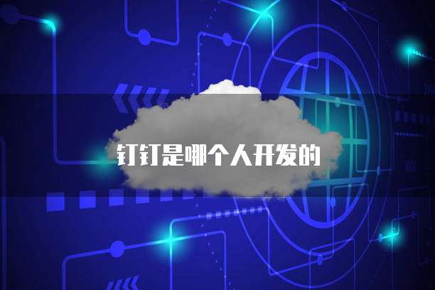 钉钉是哪个人开发的
