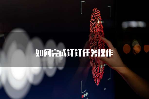 如何完成钉钉任务操作