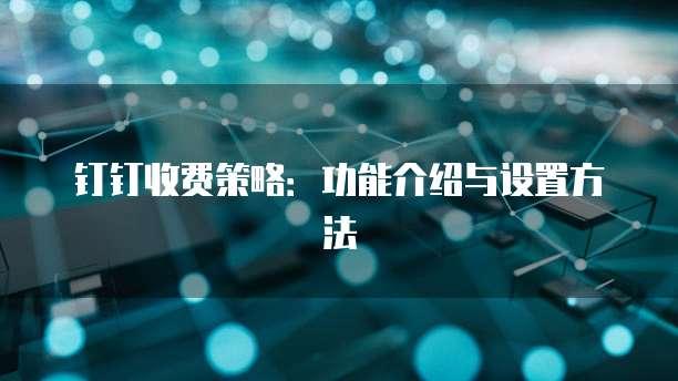 钉钉收费策略：功能介绍与设置方法