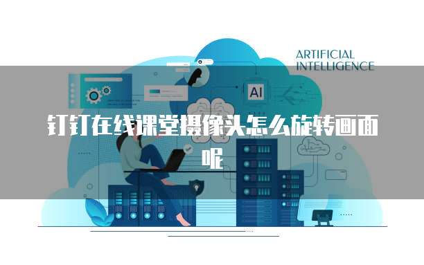 钉钉在线课堂摄像头怎么旋转画面呢