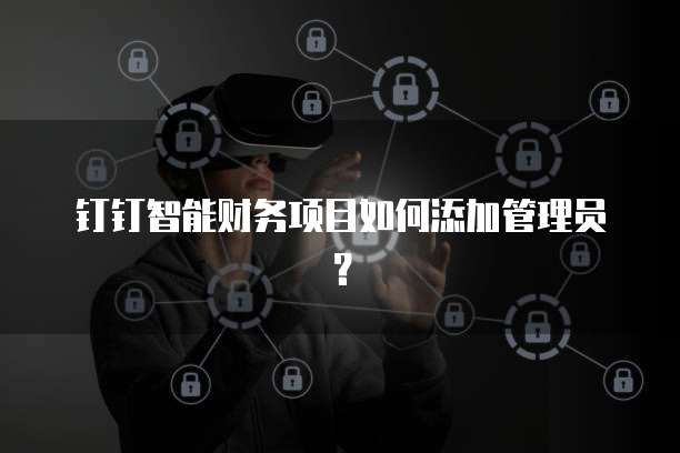 钉钉智能财务项目如何添加管理员？