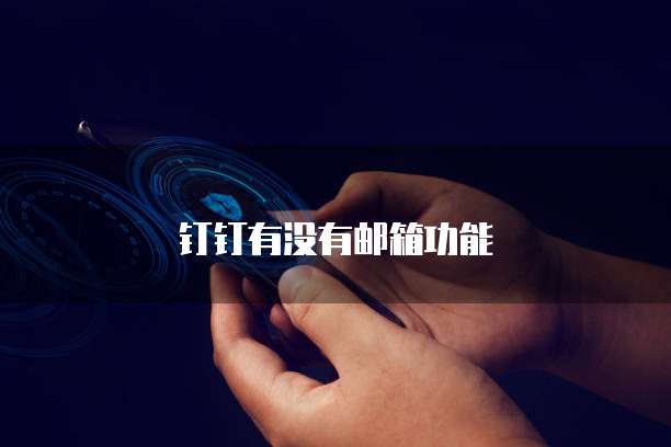 钉钉有没有邮箱功能