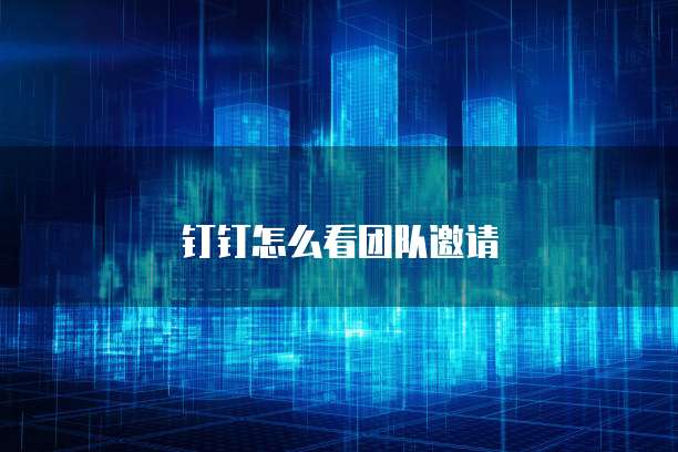 钉钉怎么看团队邀请