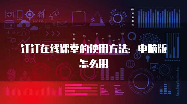 钉钉在线课堂的使用方法：电脑版怎么用