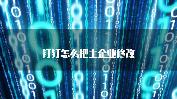 钉钉怎么把主企业修改