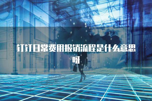 钉钉日常费用报销流程是什么意思呀