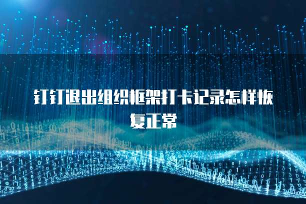 钉钉退出组织框架打卡记录怎样恢复正常