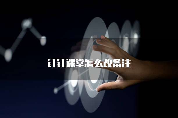 钉钉课堂怎么改备注