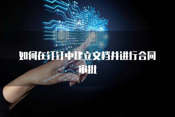 如何在钉钉中建立文档并进行合同审批