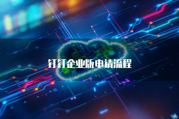钉钉企业版申请流程