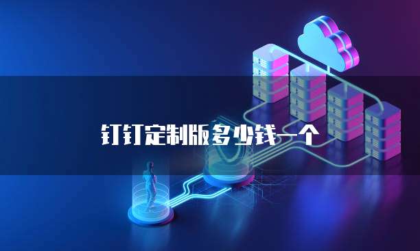 钉钉定制版多少钱一个