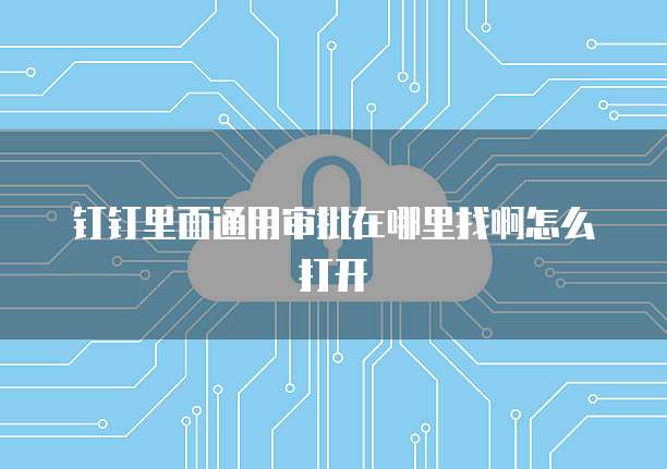 钉钉里面通用审批在哪里找啊怎么打开