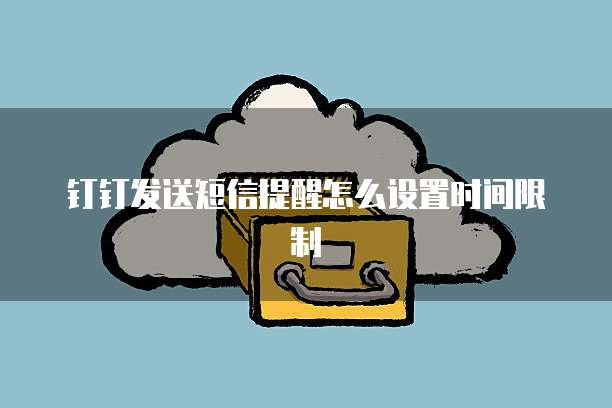 钉钉发送短信提醒怎么设置时间限制