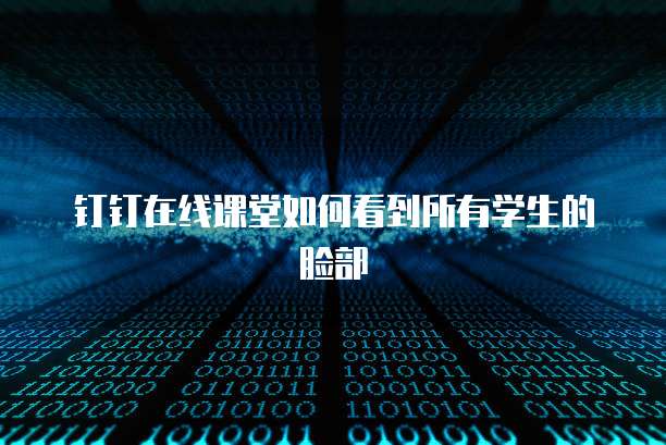 钉钉在线课堂如何看到所有学生的脸部