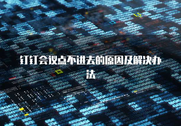 钉钉会议点不进去的原因及解决办法