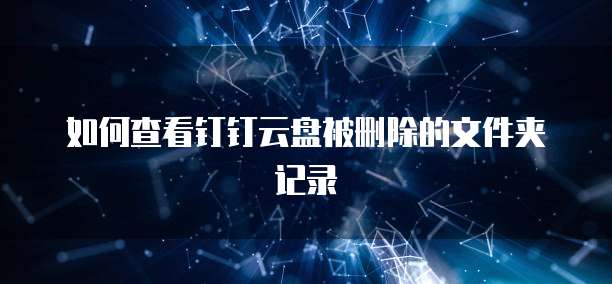 如何查看钉钉云盘被删除的文件夹记录