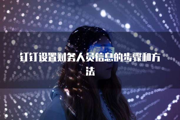 钉钉设置财务人员信息的步骤和方法