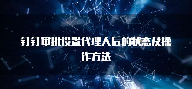 钉钉审批设置代理人后的状态及操作方法