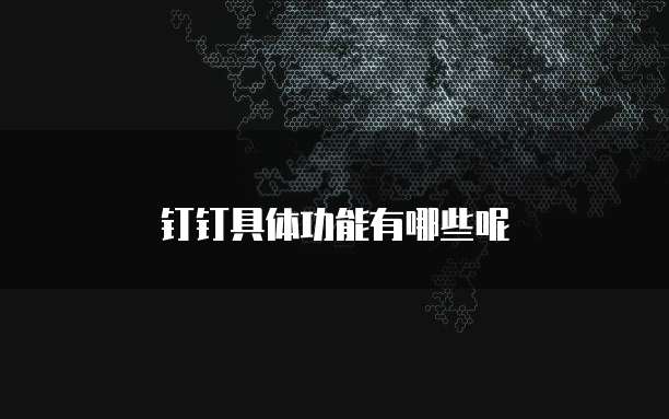 钉钉具体功能有哪些呢