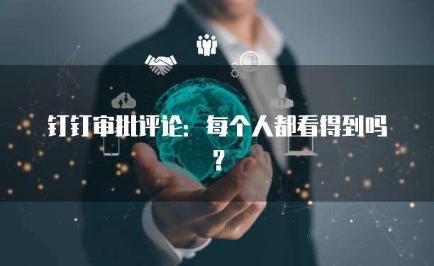 钉钉审批评论：每个人都看得到吗？