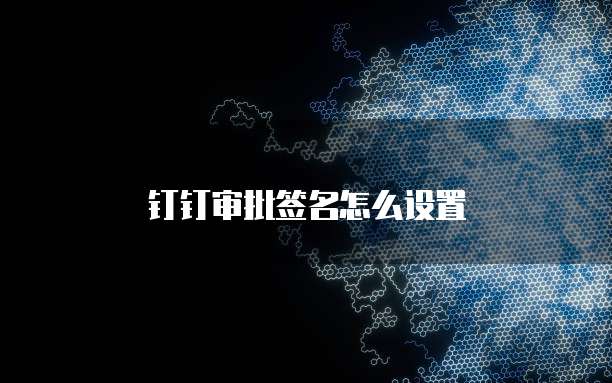 钉钉审批签名怎么设置