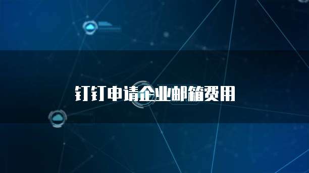 钉钉申请企业邮箱费用
