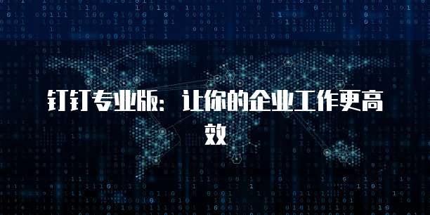 钉钉专业版：让你的企业工作更高效