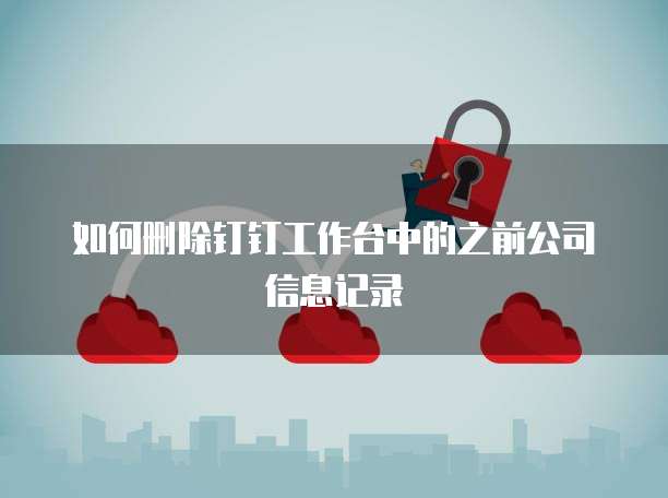 如何删除钉钉工作台中的之前公司信息记录