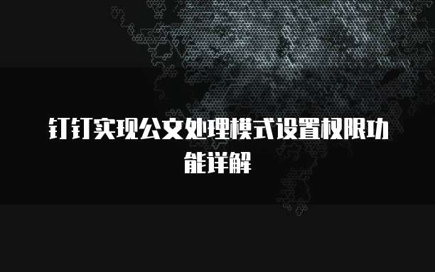 钉钉实现公文处理模式设置权限功能详解