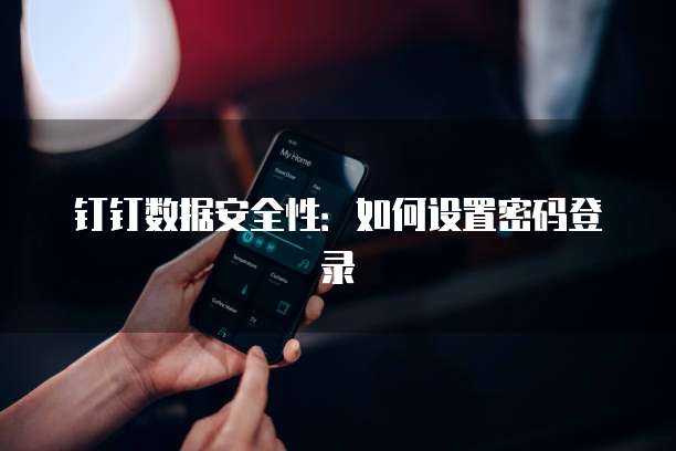 钉钉数据安全性：如何设置密码登录
