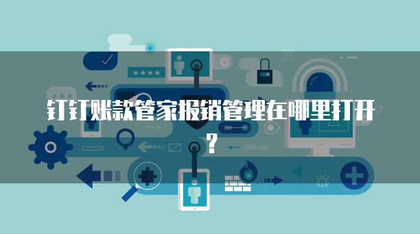 钉钉账款管家报销管理在哪里打开？