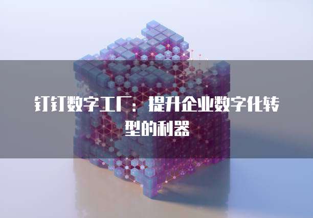 钉钉数字工厂：提升企业数字化转型的利器
