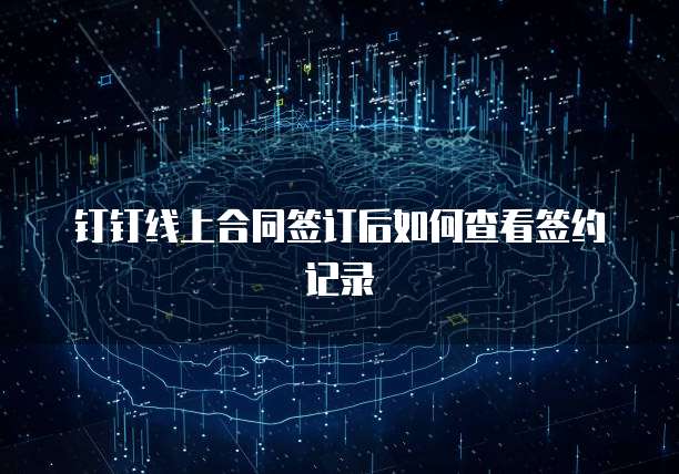钉钉线上合同签订后如何查看签约记录