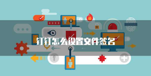 钉钉怎么设置文件签名