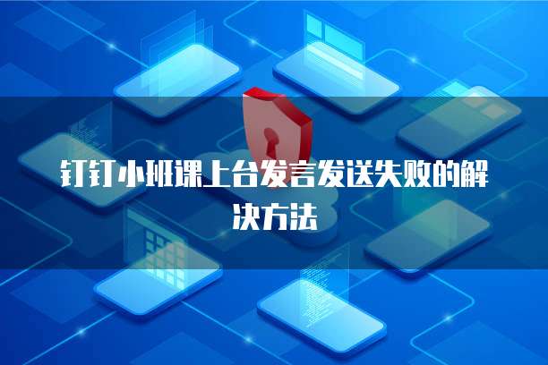 钉钉小班课上台发言发送失败的解决方法